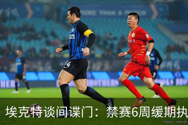 埃克特谈"间谍门"：禁赛6周缓期执行，罚款2.8万镑